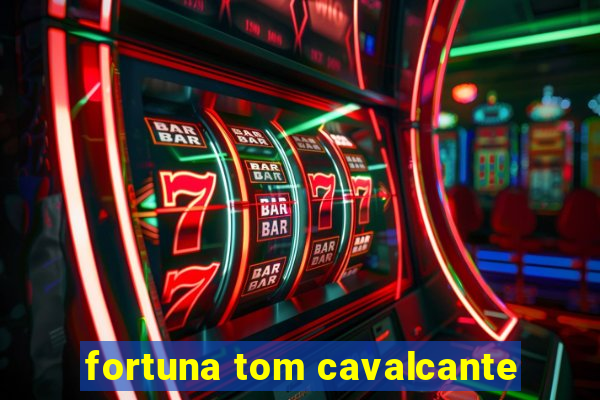 fortuna tom cavalcante